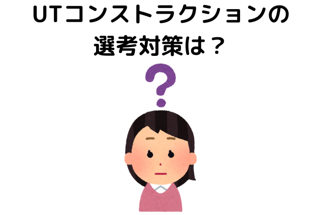 UTコンストラクションの選考対策は？