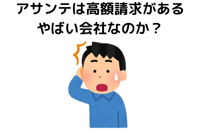 アサンテは高額請求があるやばい会社なのか？