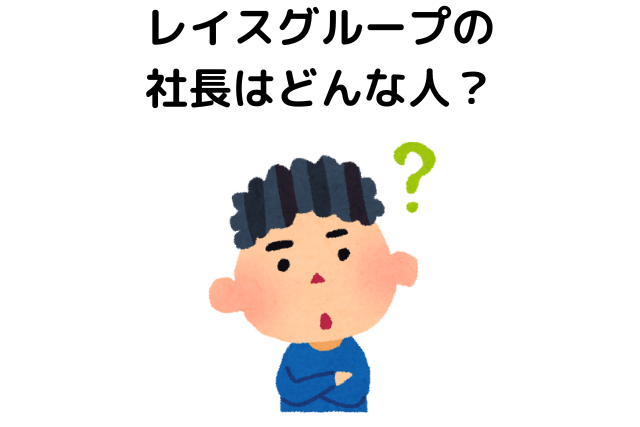 レイスグループの社長はどんな人？実態を調査