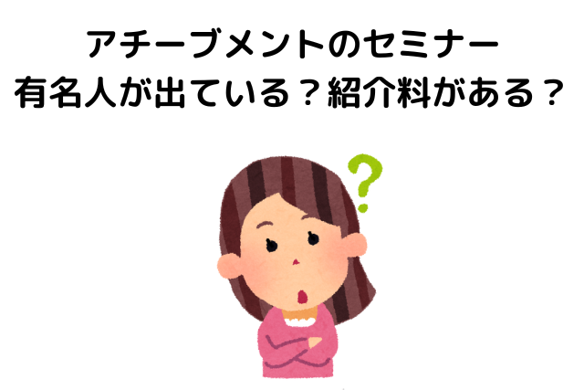 アチーブメント株式会社のセミナーは有名人が出ている？紹介料があるって本当？