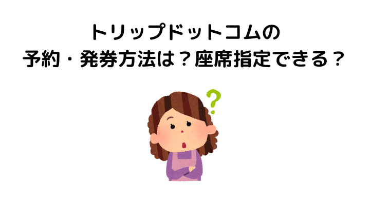 トリップドットコム、やばい、予約・発券方法、座席指定