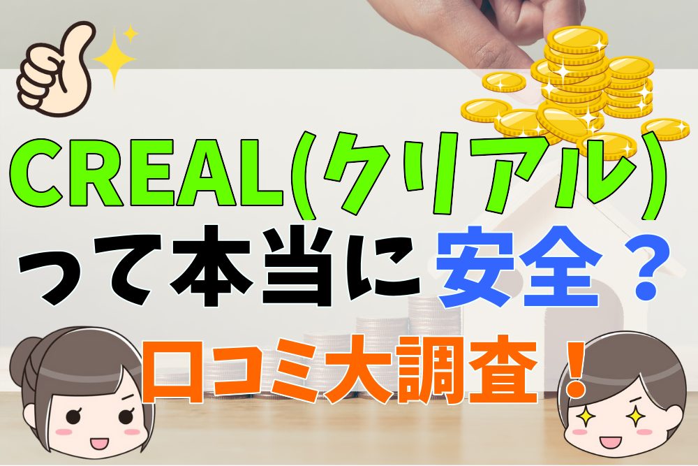 口コミ・評判を徹底調査！CREAL（クリアル）は安心・安全な投資先なのか？メリット・デメリットを解説！