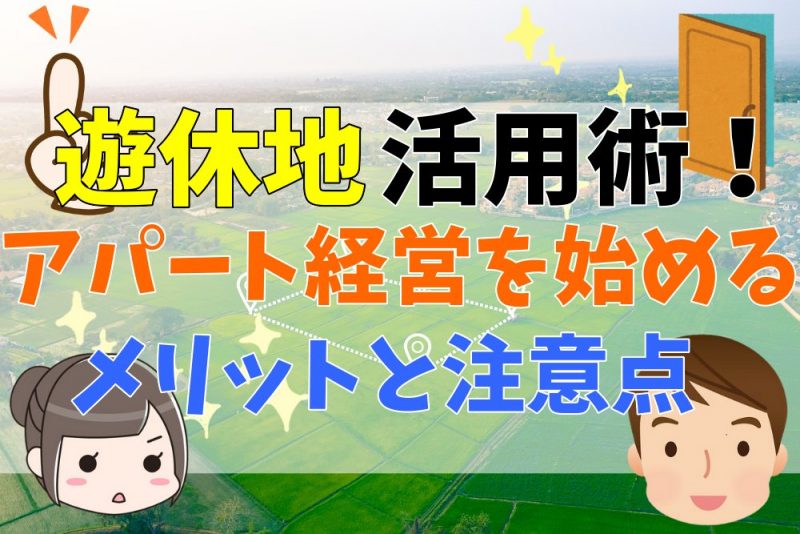 遊休地を活用してアパート経営を始めるメリットと注意点