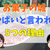 お菓子の城がやばいといわれる5つの理由