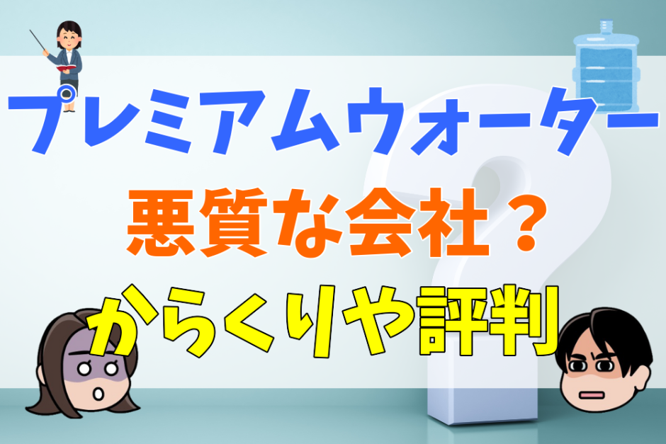 プレミアムウォーターは悪質な会社？からくりや評判