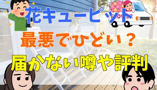 花キューピットがひどい？最悪？届かない噂や評判と口コミを解説