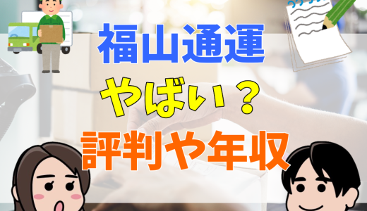 福山通運は何がやばい？事故があった？誰でも受かる？評判や口コミを解説