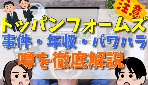 トッパンフォームズがやばい理由とは？事件の真相、年収が低い、パワハラなどの噂を口コミや評判から解説