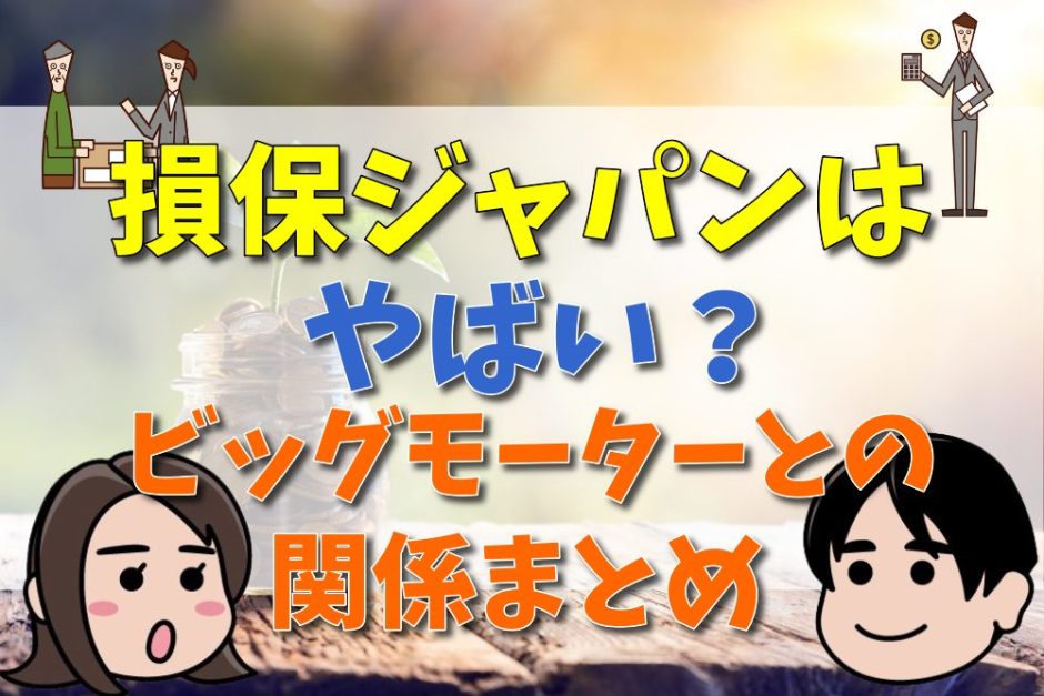 損保ジャパン やばい,評判 最悪,ビッグモーターとの関係まとめ