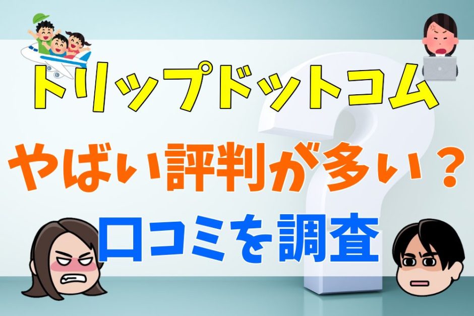 トリップドットコムはやばい評判が多い？口コミを調査