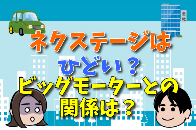 ネクステージの評判は「ひどい」ので利用をやめたほうがいい理由！ビッグモーターとの繋がりは？