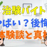 治験バイトはやばい？後悔する？体験談