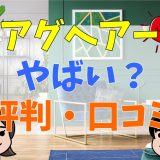 アグヘアーがやばいと言われる理由は？評判・口コミ